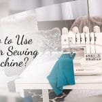 How to Use Serger Sewing Machine