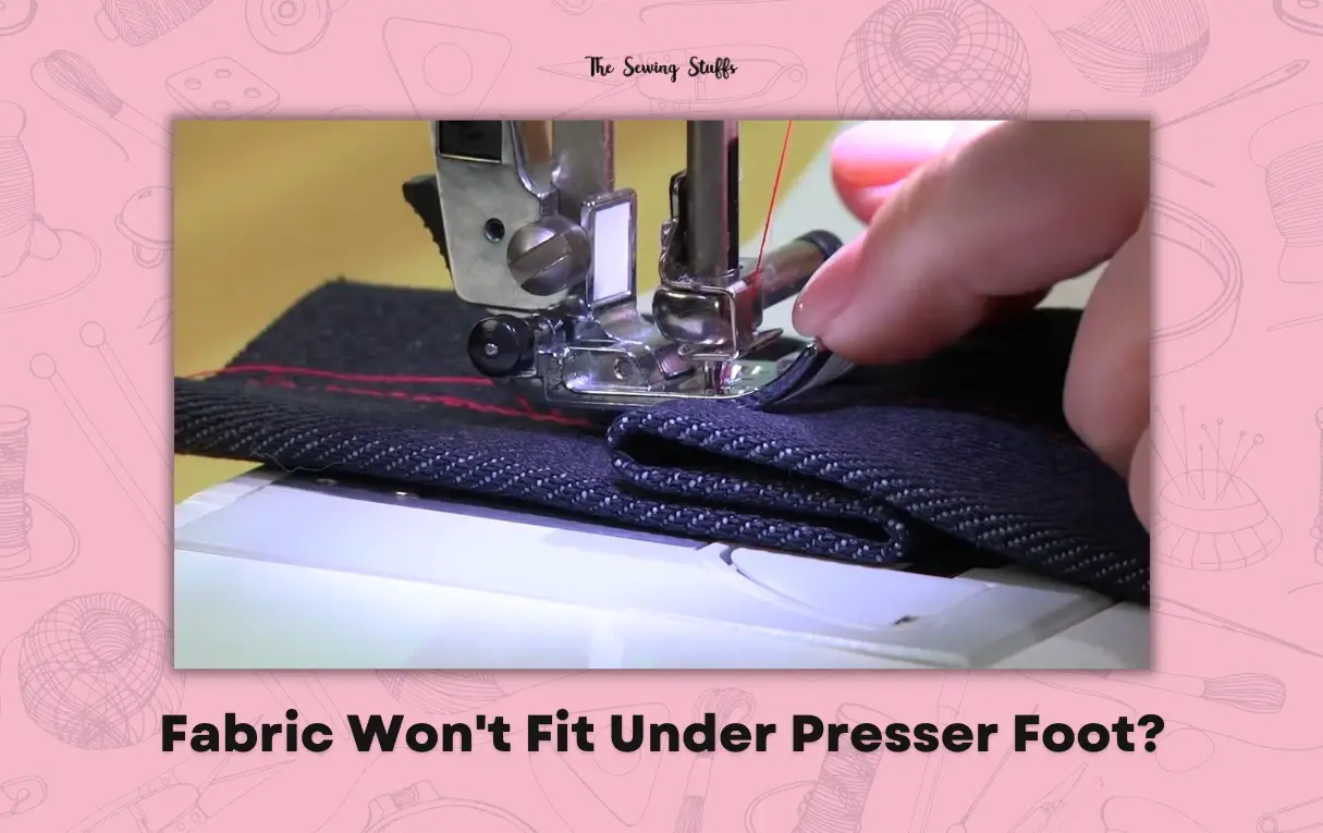 Fabric Won't Fit Under Presser Foot